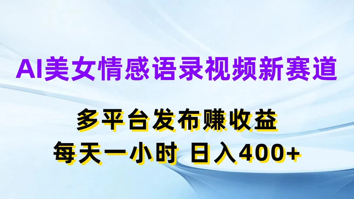 AI美女情感语录视频新赛道,多平台发布赚收益,每天一小时日入400+ - 阿泽资源网