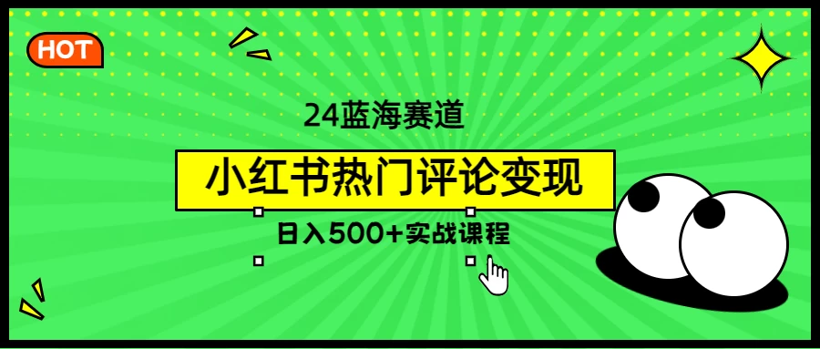 2024蓝海赛道，小红书热门评论变现，日入500+实战课程 - 阿泽资源网