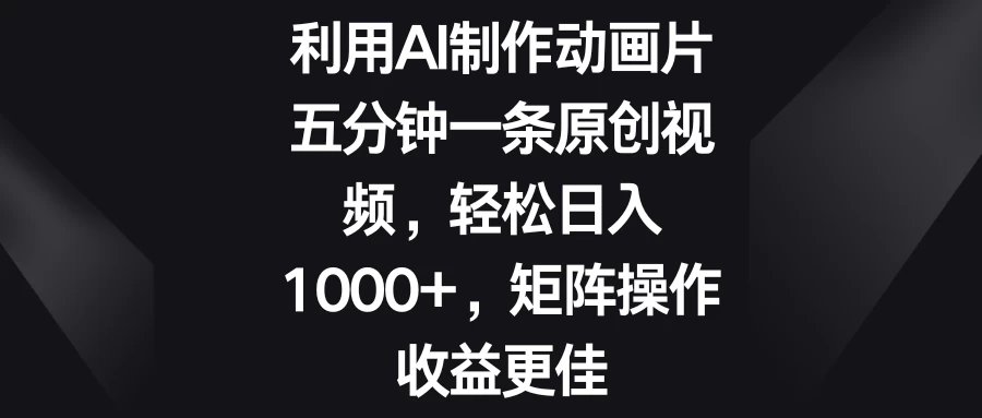 利用AI制作动画片，五分钟一条原创视频，轻松日入1000+，矩阵操作收益更佳 - 阿泽资源网