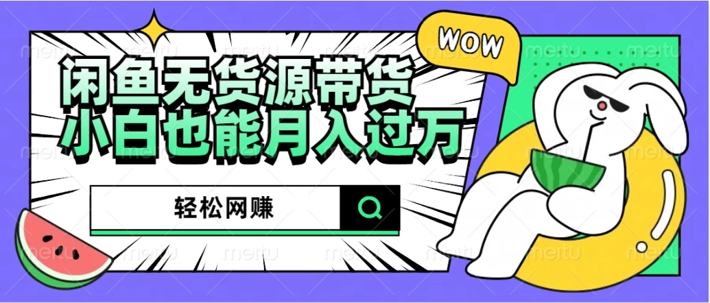 闲鱼无货源带货，轻松网赚，小白也能月入过万的秘密武器 - 阿泽资源网