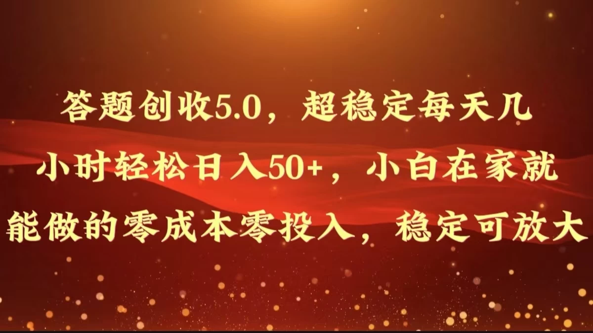 答题创收5.0，超稳定每天几小时轻松日入50+，小白在家就能做的零成本零投入，稳定可放大 - 阿泽资源网