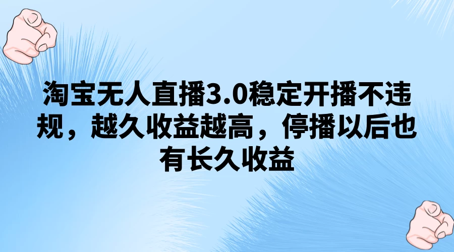 淘宝无人直播3.0稳定开播不违规，越久收益越高，停播以后也有长久收益 - 阿泽资源网