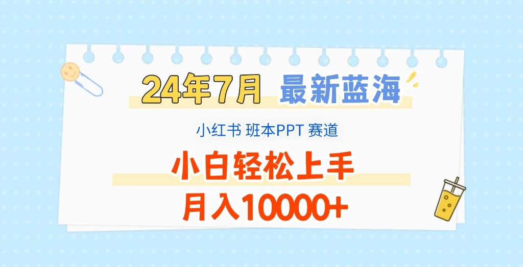 2024年7月最新蓝海赛道，小红书班本PPT项目，小白轻松上手，月入10000+ - 阿泽资源网