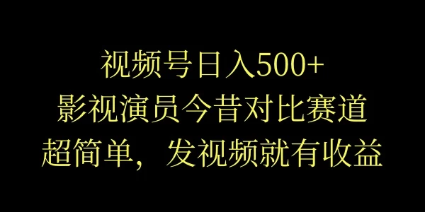 视频号日入500+,影视演员今昔对比赛道,超简单,发视频就有收益 - 阿泽资源网