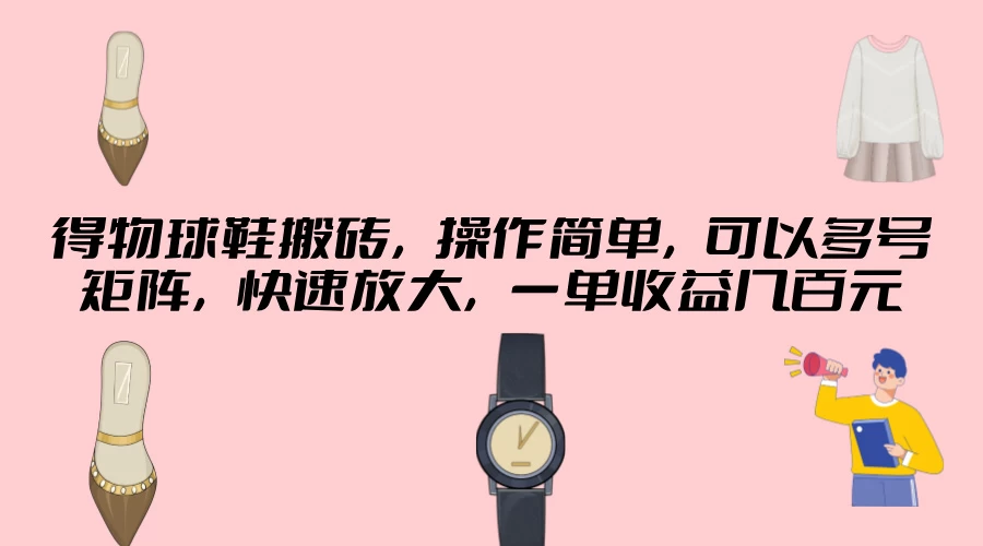得物球鞋搬砖,操作简单,可以多号矩阵,快速放大,一单收益几百元 - 阿泽资源网