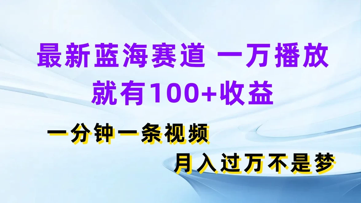 最新蓝海赛道，一万播放就有100+收益，一分钟一条视频，月入过万不是梦 - 阿泽资源网