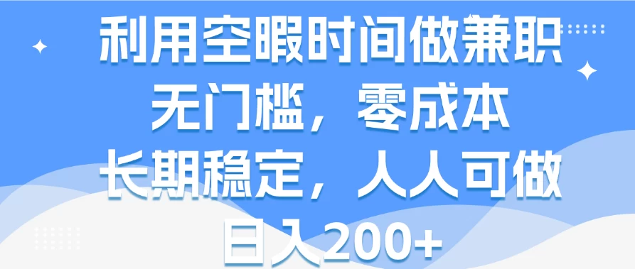 利用空暇时间做兼职,无门槛,零成本,长期稳定,人人可做,日入200+ - 阿泽资源网