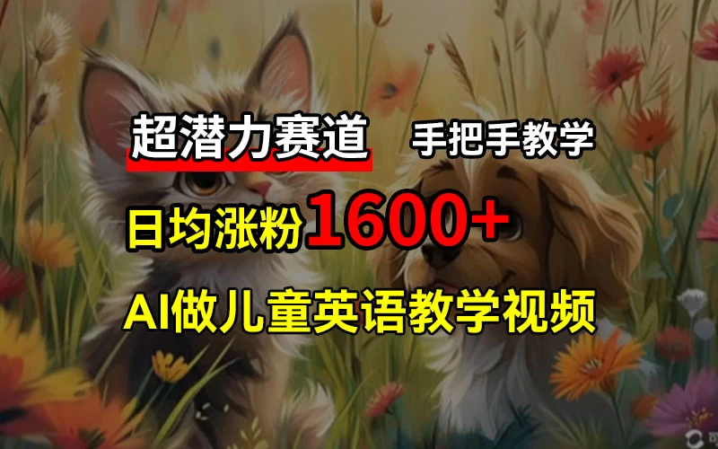 超潜力赛道,免费AI做儿童英语教学视频,3个月涨粉10w+,手把手教学,在家轻松获取被动收入 - 阿泽资源网