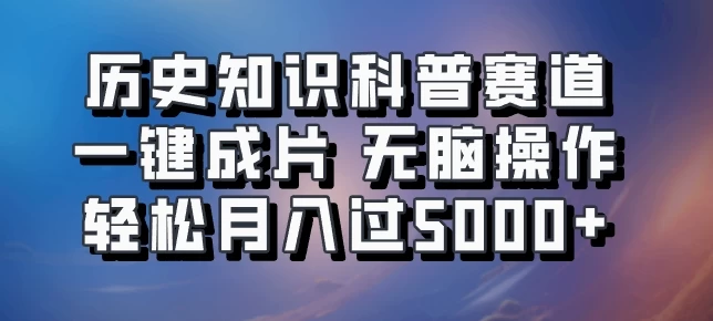 历史知识科普赛道一键成片，无脑操作，轻松月入过5000+ - 阿泽资源网