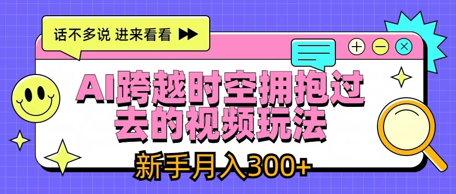 AI跨越时空拥抱过去视频玩法,最新AI玩法,新手月入300+ - 阿泽资源网