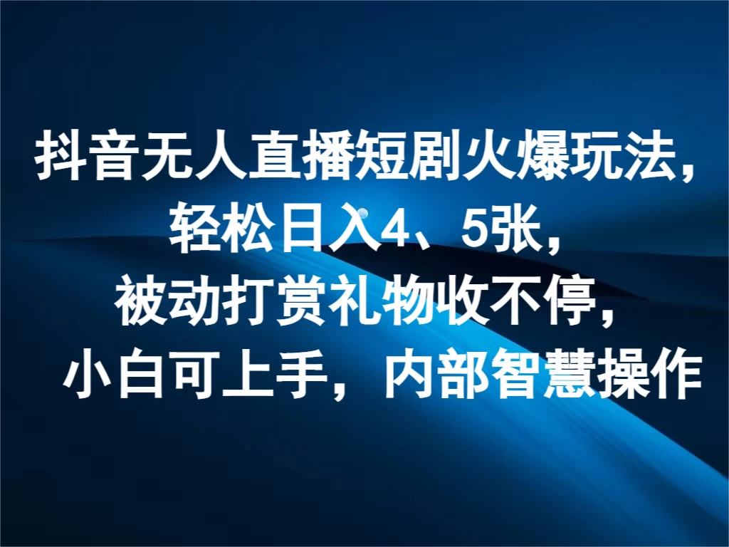 抖音无人直播短剧火爆玩法,轻松日入4、5张,被动打赏礼物收不停,小白可上手,内部智慧操作 - 阿泽资源网