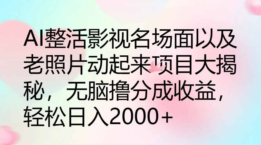 AI整活影视名场面以及老照片动起来项目大揭秘,无脑撸分成收益,轻松日入2000+ - 阿泽资源网