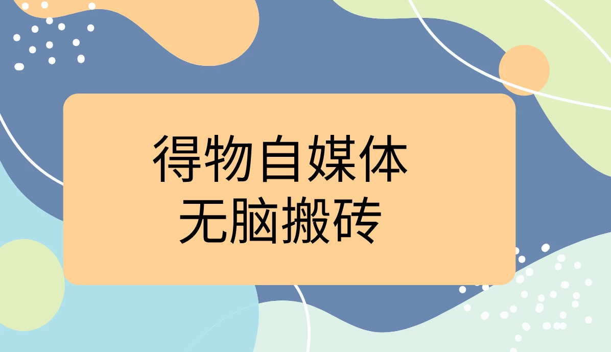 得物自媒体无脑搬砖轻松月入5000+ - 阿泽资源网