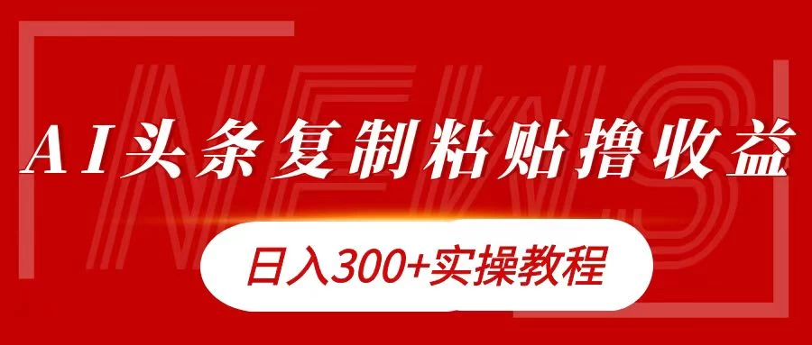 今日头条复制粘贴撸金，轻松日入300+ - 阿泽资源网