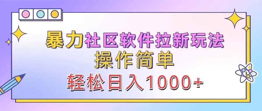 暴力社区软件拉新玩法，操作简单，轻松日入1000+ - 阿泽资源网
