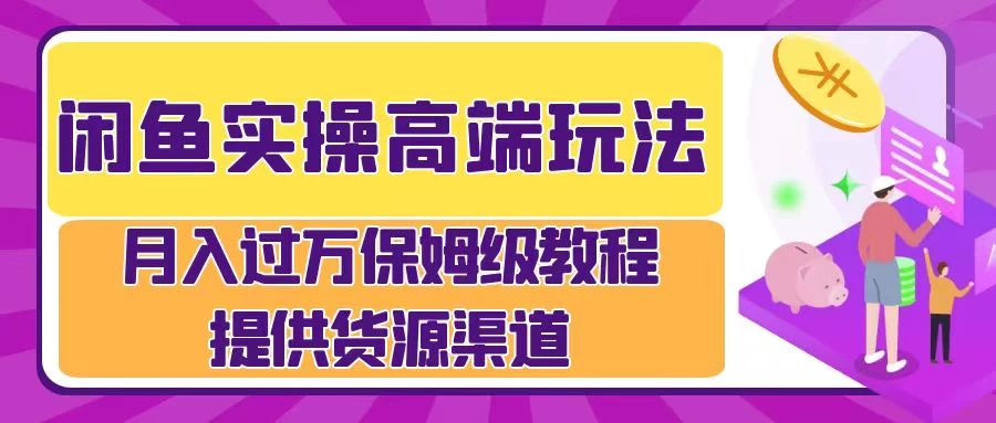 闲鱼实操高端玩法，月入过万保姆级教程，提供货源渠道 - 阿泽资源网