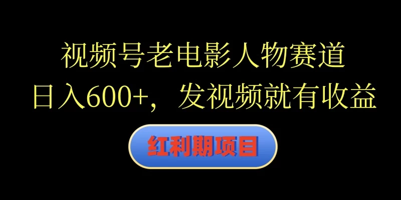 视频号老电影人物赛道，日入600+，发视频就有收益 - 阿泽资源网