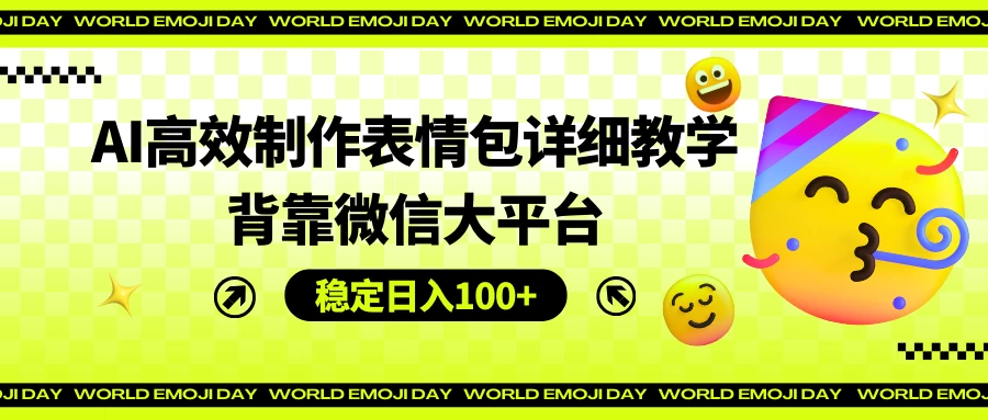 AI高效制作表情包详细教学，背靠微信大平台，稳定日入100+ - 阿泽资源网