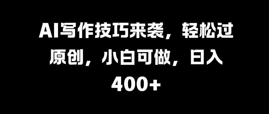 AI写作技巧来袭，轻松过原创，小白可做，日入400+ - 阿泽资源网