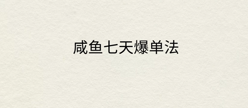 咸鱼七天爆单法，价值398元，学会了，适用所有的行业 - 阿泽资源网