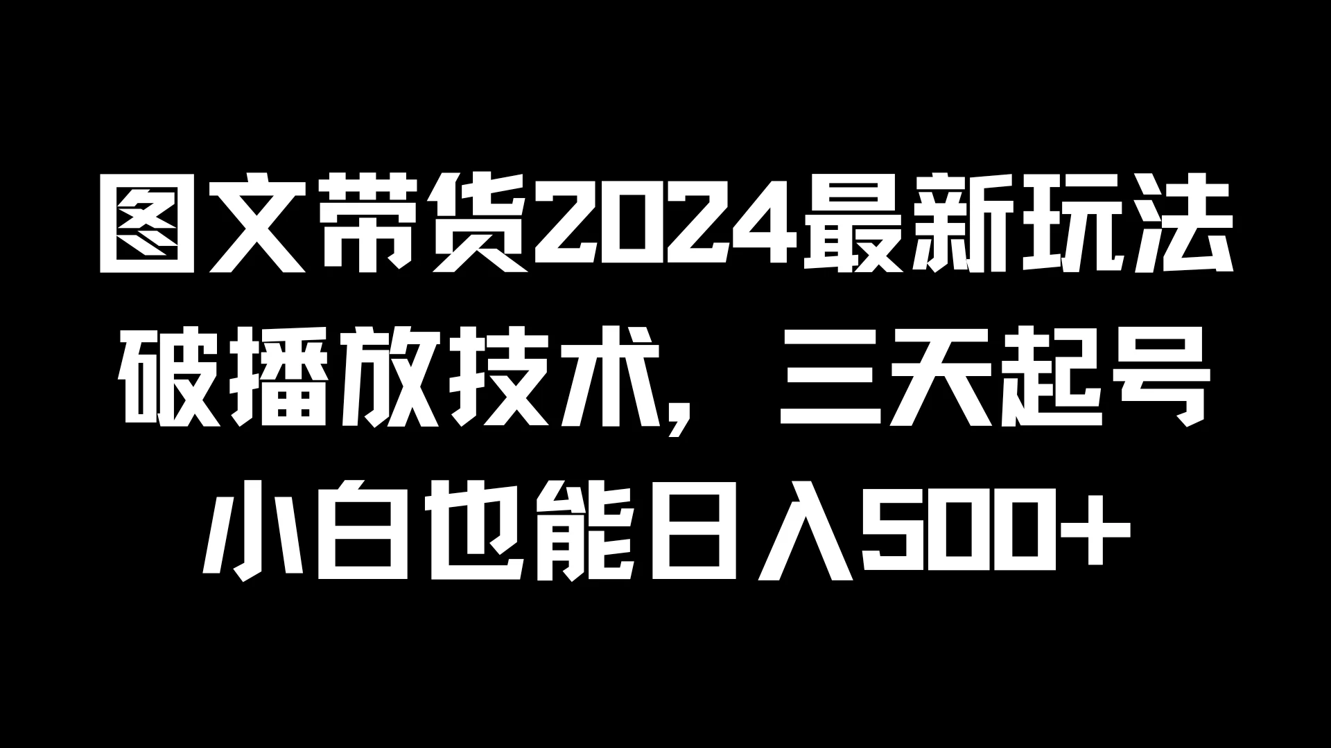 图文带货2024最新玩法，破播放技术，三天起号，小白也能日入500+ - 阿泽资源网