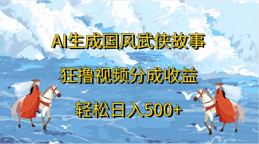 AI生成国风武侠故事，狂撸视频分成收益，轻松日入500+ - 阿泽资源网