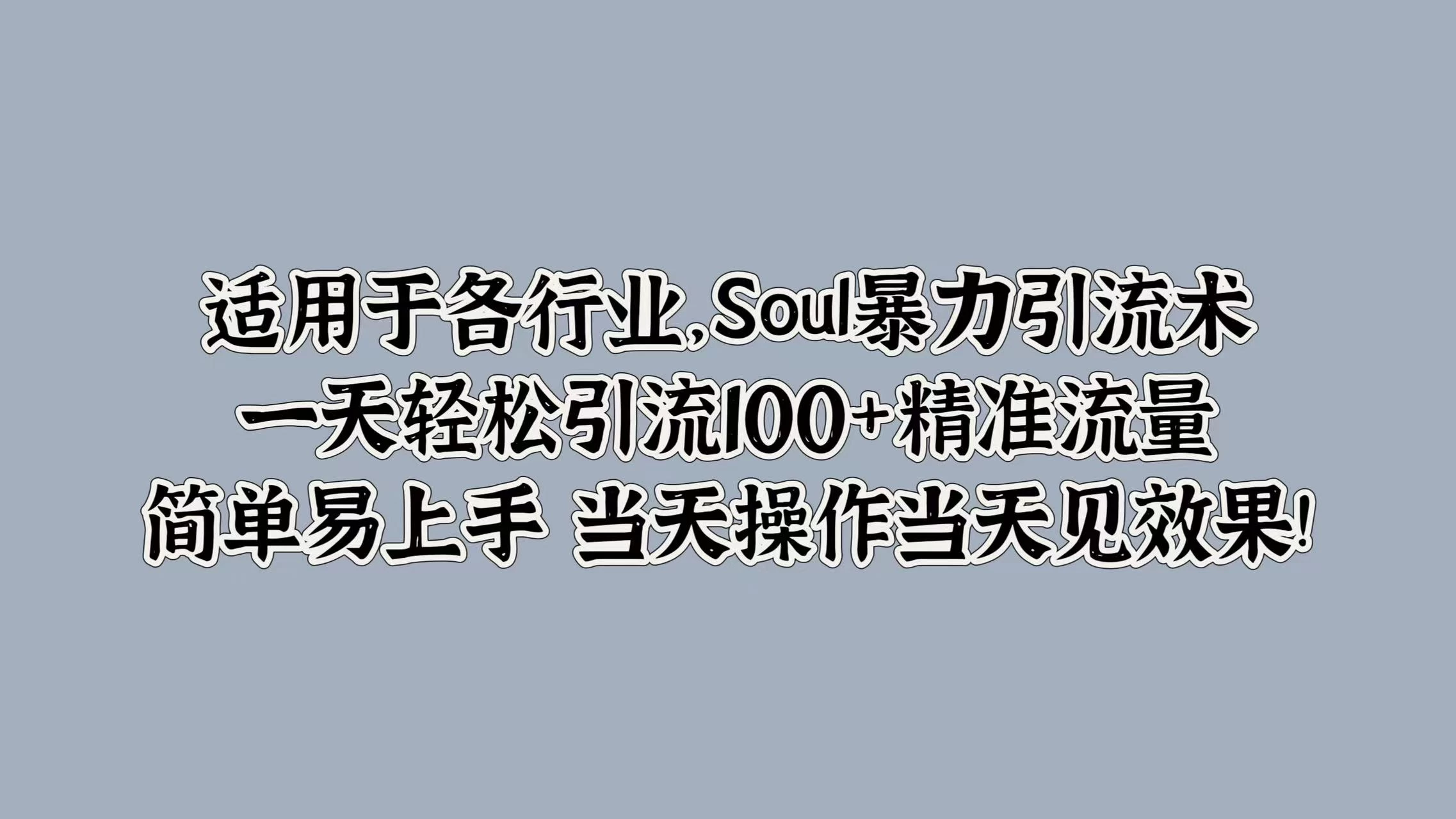 适用于各行业，Soul暴力引流术，一天轻松引流100+精准流量，简单易上手 当天操作当天见效果! - 阿泽资源网