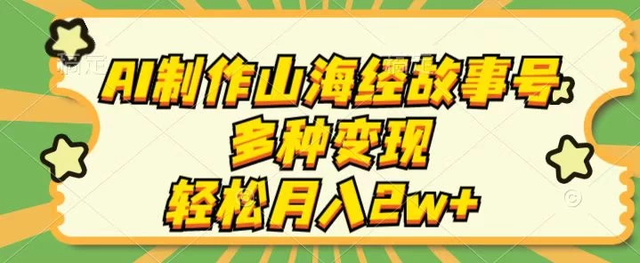 AI制作山海经故事号，多种变现，轻松月入2W+ - 阿泽资源网