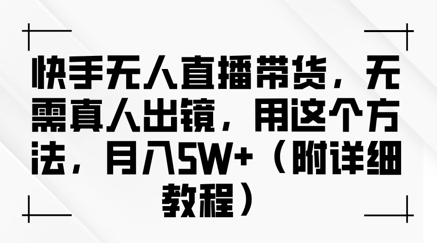 快手无人直播带货，无需真人出镜，用这个方法，月入5W+（附详细教程） - 阿泽资源网