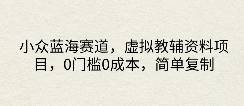 小众蓝海赛道，虚拟教辅资料项目，0门槛0成本，简单复制 - 阿泽资源网