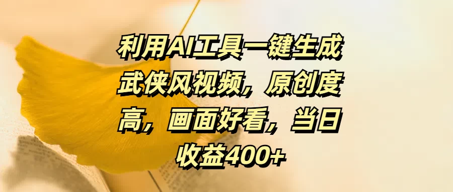 利用AI工具一键生成武侠风视频，原创度高，画面好看，当日收益400+ - 阿泽资源网