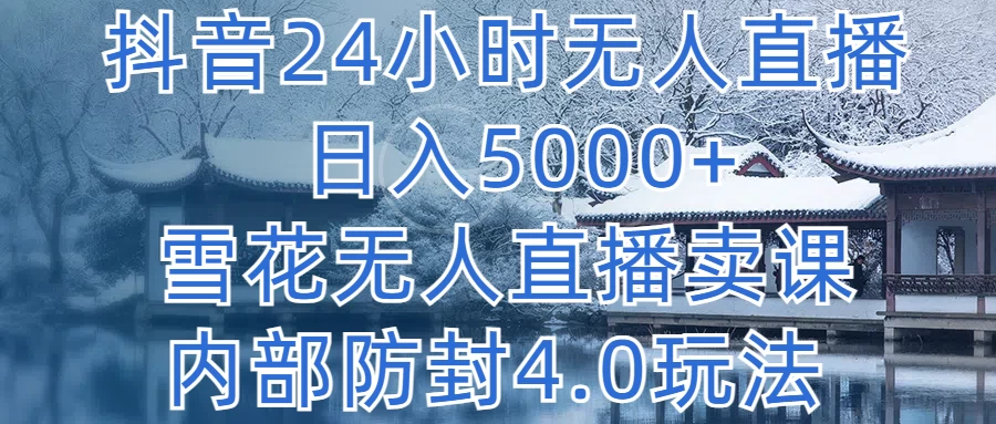 抖音24小时无人直播,日入5000+,雪花无人直播卖课,内部防封4.0玩法 - 阿泽资源网