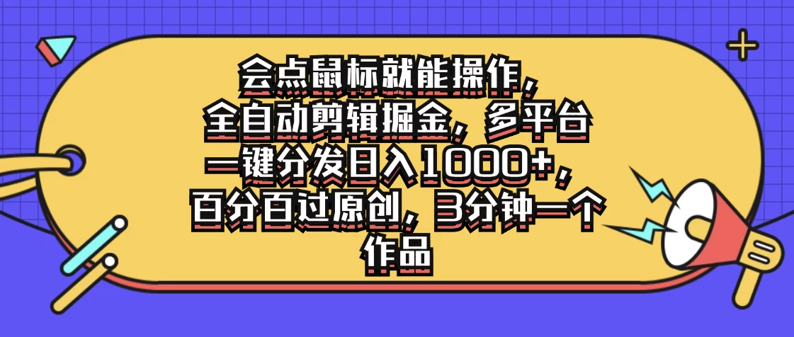 会点鼠标就能操作，全自动剪辑掘金，多平台一键分发日入1000+，百分百过原创，3分钟一个作品 - 阿泽资源网