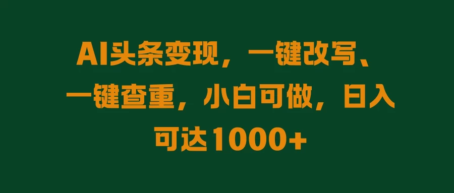 AI头条变现，一键改写、一键查重，小白可做，日入可达1000+ - 阿泽资源网