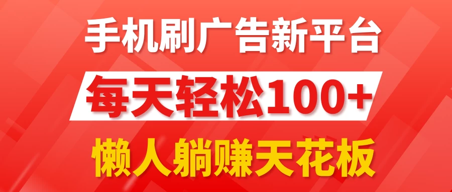 手机刷广告新平台3.0，每天轻松100+，懒人躺赚天花板 - 阿泽资源网