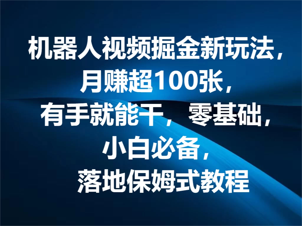 机器人视频掘金新玩法，月赚超100张，有手就能干，零基础，小白必备，落地保姆式教程 - 阿泽资源网
