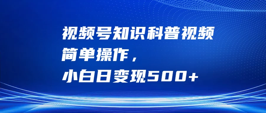 视频号知识科普视频，简单操作，小白日变现500+ - 阿泽资源网