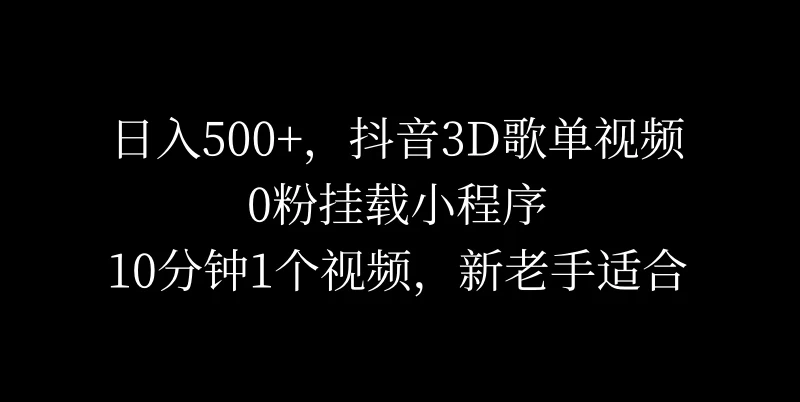 日入500+,抖音3D歌单视频,0粉挂载小程序,10分钟1个视频,新老手适合 - 阿泽资源网