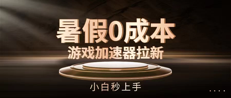 暑假0成本游戏加速器拉新,小白秒上手,无需投资0成本 - 阿泽资源网