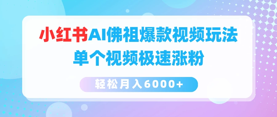 小红书AI佛祖爆款视频玩法，单个视频极速涨粉，轻松月入6000+ - 阿泽资源网