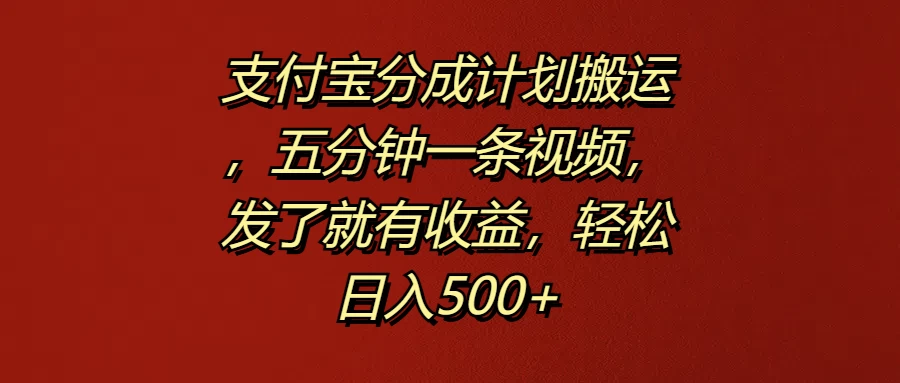 支付宝分成计划搬运，五分钟一条视频，发了就有收益，轻松日入500+ - 阿泽资源网