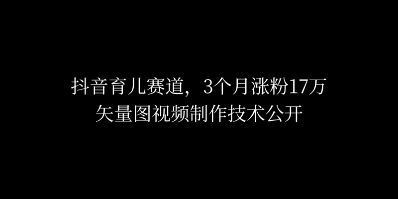 3个月涨粉17万，抖音矢量图制作视频技术公开，2种变现方式 - 阿泽资源网