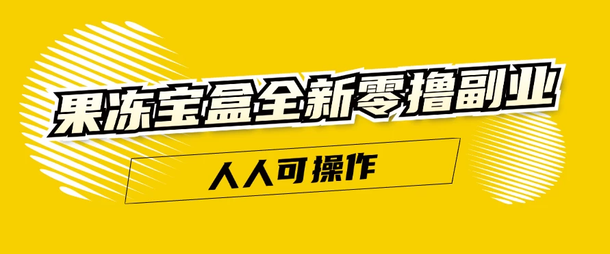 果冻宝盒全新零撸副业，人人可操作，新手小白都可以动动手指日入300+ - 阿泽资源网