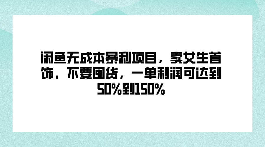 闲鱼无成本暴利项目，卖女生首饰，不要囤货，一单利润可达到50%到150% - 阿泽资源网