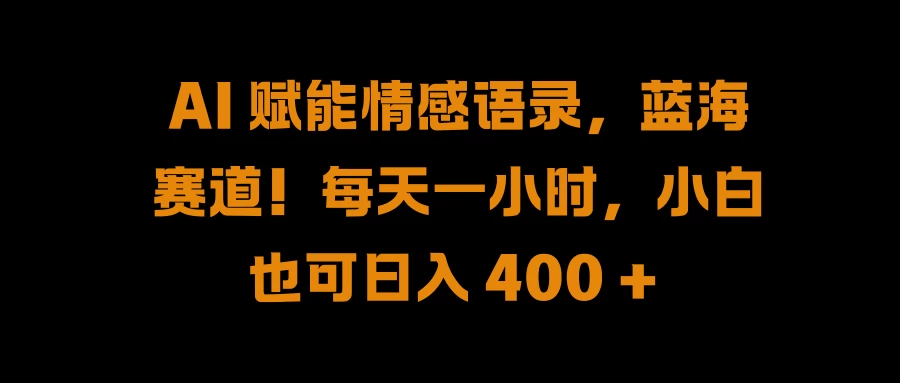 AI 赋能情感语录,蓝海赛道!每天一小时,小白也可日入 400 + - 阿泽资源网