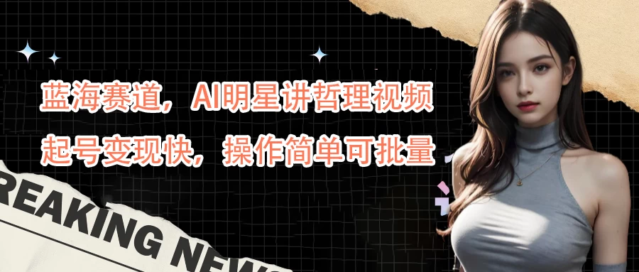 蓝海赛道,AI明星讲哲理视频,起号变现快,操作简单可批量 - 阿泽资源网