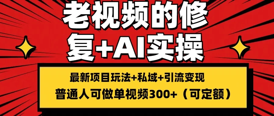 老视频的修复实操，单条收益300+，普通人可零基础 - 阿泽资源网