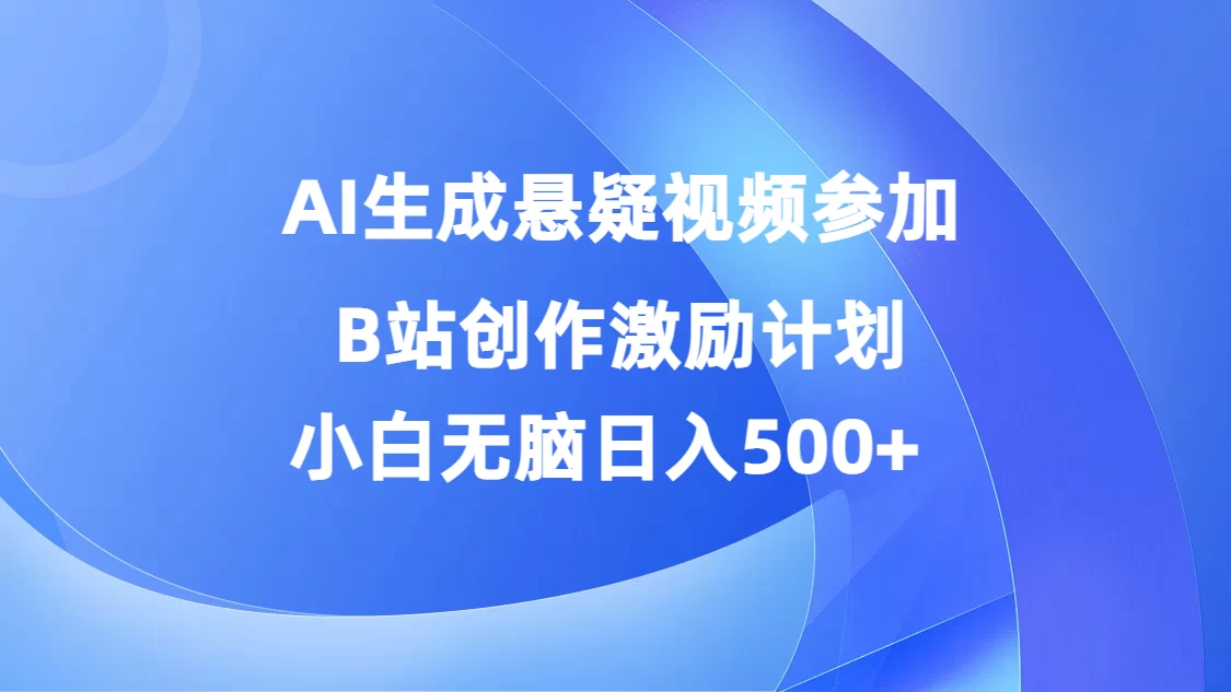 AI生成悬疑视频参加B站创作激励计划,小白无脑日入500+ - 阿泽资源网