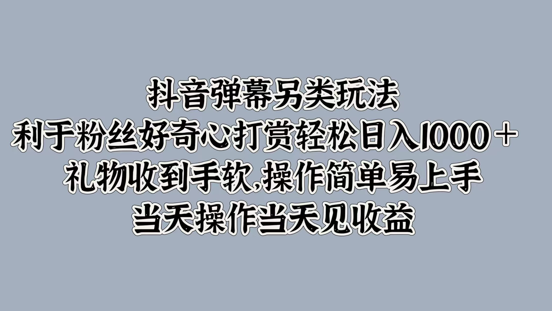 抖音弹幕另类玩法，利于粉丝好奇心打赏轻松日入1000＋ 礼物收到手软，操作简单易上手，当天操作当天见收益 - 阿泽资源网