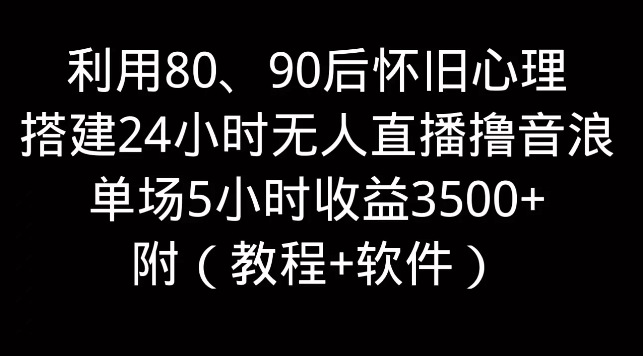 利用80、90后怀旧的心理，搭建24小时无人直播撸音浪，单场5小时直播收益3600+，附带（教程+软件） - 阿泽资源网